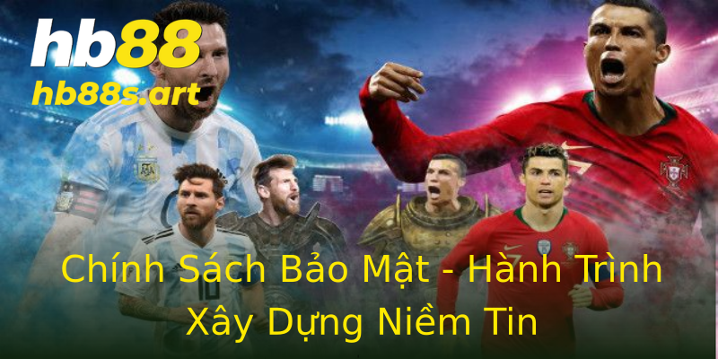 Chính Sách Bảo Mật - Hành Trình Xây Dựng Niềm Tin Chính Sách Bảo Mật - Hành Trình Xây Dựng Niềm Tin