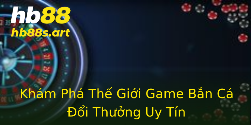 Khám Phá Thế Giới Game Bắn Cá Đổi Thưởng Uy Tín Khám Phá Thế Giới Game Bắn Cá Đổi Thưởng Uy Tín