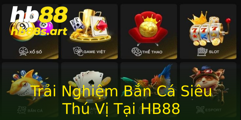 Trải Nghiệm Bắn Cá Siêu Thú Vị Tại HB88 Trải Nghiệm Bắn Cá Siêu Thú Vị Tại HB88